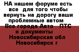 НА нашем форуме есть все, для того чтобы вернуть на дорогу ваши проблемные автом - Все города Авто » ПТС и документы   . Новосибирская обл.,Новосибирск г.